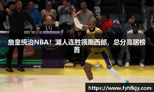 詹皇统治NBA！湖人连胜领跑西部，总分高居榜首