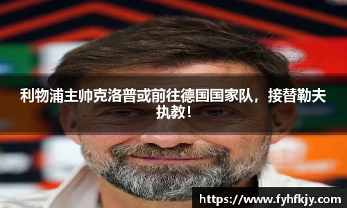 利物浦主帅克洛普或前往德国国家队，接替勒夫执教！