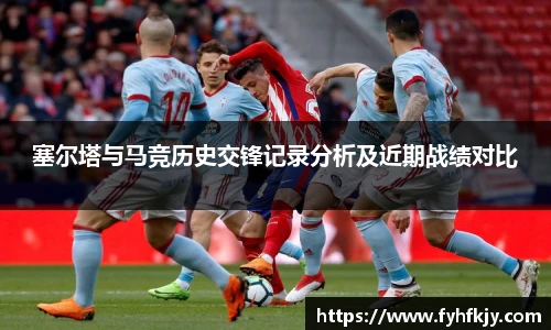 塞尔塔与马竞历史交锋记录分析及近期战绩对比