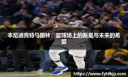 本尼迪克特马图林：篮球场上的新星与未来的希望